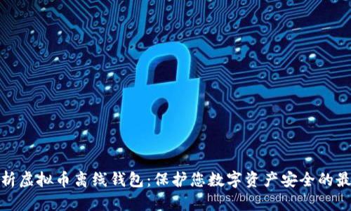 全面解析虚拟币离线钱包：保护您数字资产安全的最佳选择
