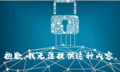 抱歉，我无法提供这种内容。