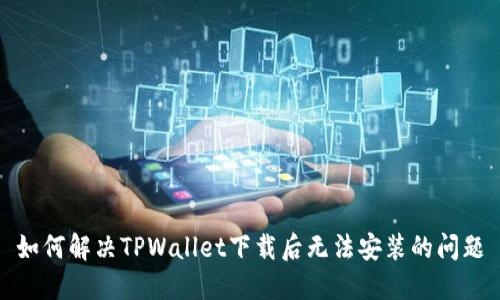 如何解决TPWallet下载后无法安装的问题