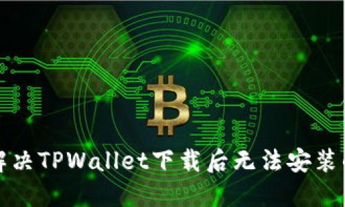 如何解决TPWallet下载后无法安装的问题
