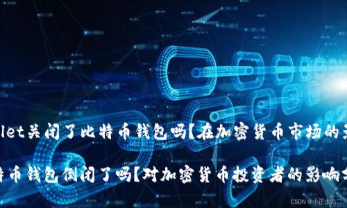wallet关闭了比特币钱包吗？在加密货币市场的影响

比特币钱包倒闭了吗？对加密货币投资者的影响分析