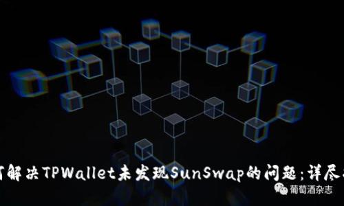 如何解决TPWallet未发现SunSwap的问题：详尽指南
