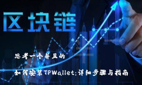 思考一个并且的

如何安装TPWallet：详细步骤与指南