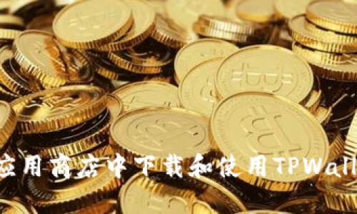 如何在苹果应用商店中下载和使用TPWallet：完整指南