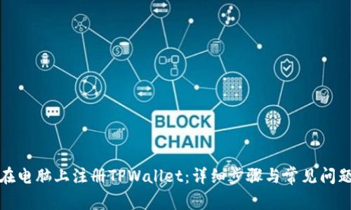 如何在电脑上注册TPWallet：详细步骤与常见问题解答