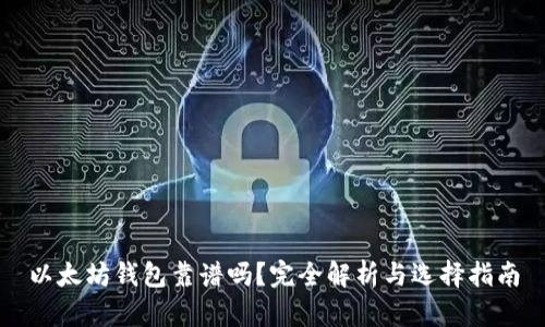 以太坊钱包靠谱吗？完全解析与选择指南