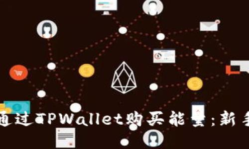 如何通过TPWallet购买能量：新手指南