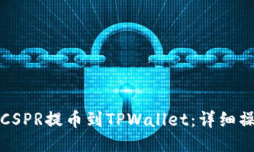 如何将CSPR提币到TPWallet：详细操作指南
