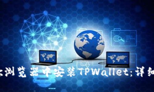  如何在谷歌浏览器中安装TPWallet：详细步骤与技巧