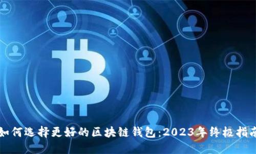 如何选择更好的区块链钱包：2023年终极指南
