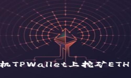 如何在手机TPWallet上挖矿ETH：详尽指南