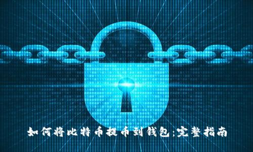 如何将比特币提币到钱包：完整指南