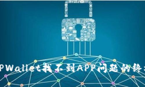 解决TPWallet找不到APP问题的终极指南