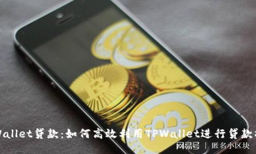 TPWallet贷款：如何高效利用TPWallet进行贷款操作